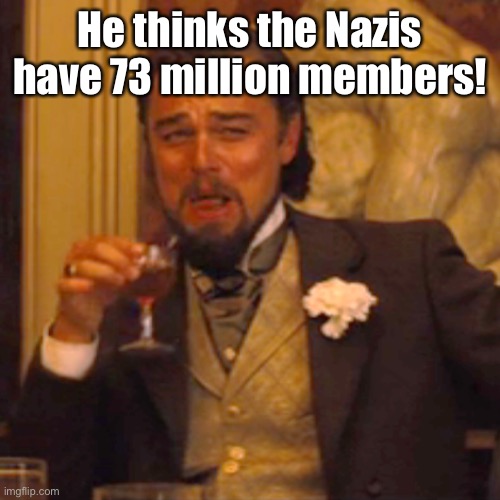 Laughing Leo Meme | He thinks the Nazis have 73 million members! | image tagged in memes,laughing leo | made w/ Imgflip meme maker