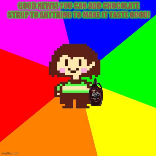 Bad Advice Chara | GOOD NEWS! YOU CAN ADD CHOCOLATE SYRUP TO ANYTHING TO MAKE IT TASTE GOOD! | image tagged in bad advice chara | made w/ Imgflip meme maker