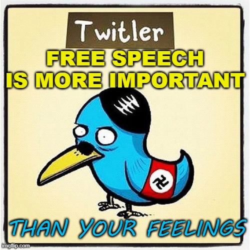 FREE SPEECH IS MORE IMPORTANT THAN YOUR FEELINGS | FREE SPEECH IS MORE IMPORTANT; THAN YOUR FEELINGS | image tagged in twitler | made w/ Imgflip meme maker