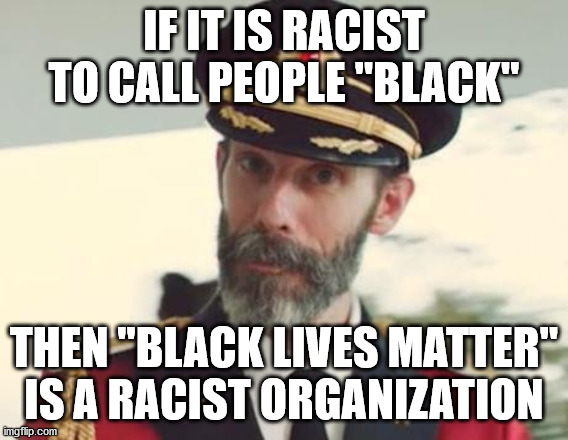 I've been told that "Black" is a racist word... | IF IT IS RACIST TO CALL PEOPLE "BLACK"; THEN "BLACK LIVES MATTER" IS A RACIST ORGANIZATION | image tagged in captain obvious,black lives matter | made w/ Imgflip meme maker