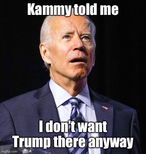 Joe Biden | Kammy told me I don’t want Trump there anyway | image tagged in joe biden | made w/ Imgflip meme maker