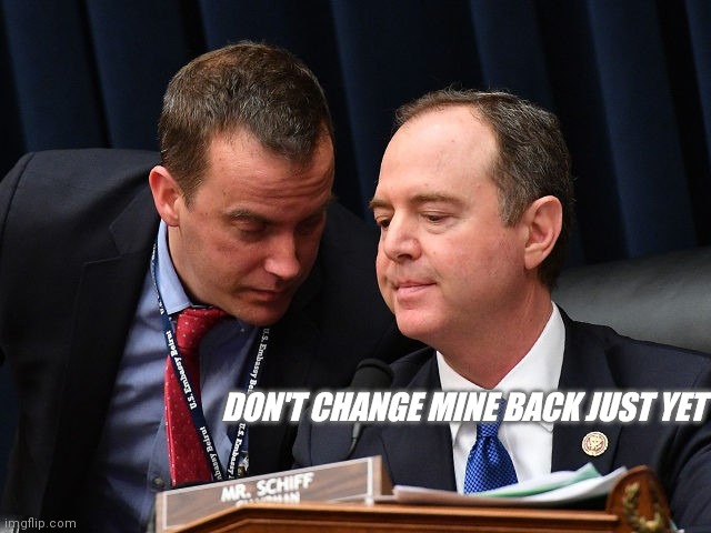 Adam Schiff and aide | DON'T CHANGE MINE BACK JUST YET | image tagged in adam schiff and aide | made w/ Imgflip meme maker