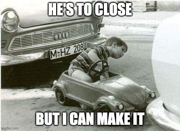 Vw fun | HE'S TO CLOSE; BUT I CAN MAKE IT | image tagged in funny memes,vw | made w/ Imgflip meme maker