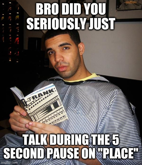 Drake Reading | BRO DID YOU SERIOUSLY JUST; TALK DURING THE 5 SECOND PAUSE ON "PLACE" | image tagged in drake reading,playboicarti | made w/ Imgflip meme maker