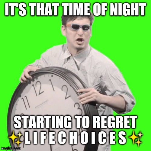 It's Time To Stop | IT'S THAT TIME OF NIGHT; STARTING TO REGRET ✨L I F E C H O I C E S✨ | image tagged in it's time to stop | made w/ Imgflip meme maker