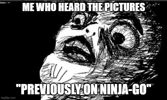 Gasp Rage Face Meme | ME WHO HEARD THE PICTURES "PREVIOUSLY ON NINJA-GO" | image tagged in memes,gasp rage face | made w/ Imgflip meme maker