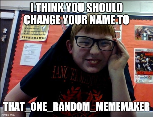 Weirdo | I THINK YOU SHOULD CHANGE YOUR NAME TO THAT_ONE_RANDOM_MEMEMAKER | image tagged in weirdo | made w/ Imgflip meme maker