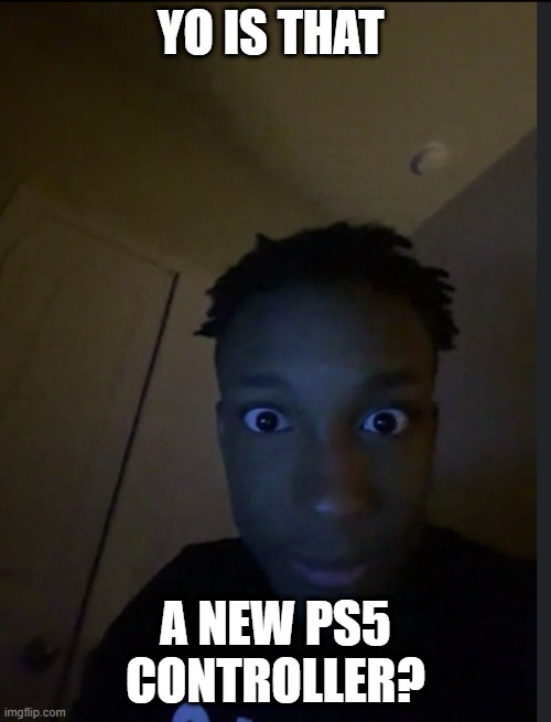 nice controller | YO IS THAT; A NEW PS5 CONTROLLER? | image tagged in gaming,weird,curious | made w/ Imgflip meme maker