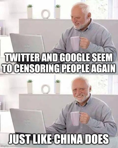 Hide the Pain Harold Meme | TWITTER AND GOOGLE SEEM TO CENSORING PEOPLE AGAIN; JUST LIKE CHINA DOES | image tagged in memes,hide the pain harold | made w/ Imgflip meme maker