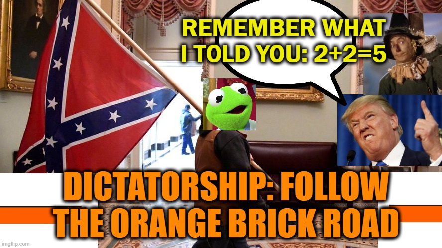 "Fight for me - cause I won really." | REMEMBER WHAT I TOLD YOU: 2+2=5; DICTATORSHIP: FOLLOW THE ORANGE BRICK ROAD | image tagged in dictator,orange,old man,bad | made w/ Imgflip meme maker