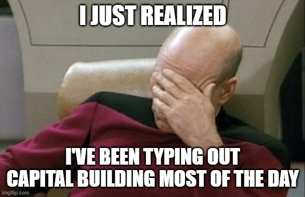 Captain Picard Facepalm Meme | I JUST REALIZED I'VE BEEN TYPING OUT CAPITAL BUILDING MOST OF THE DAY | image tagged in memes,captain picard facepalm | made w/ Imgflip meme maker