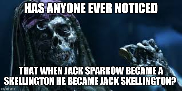 well, its true | HAS ANYONE EVER NOTICED; THAT WHEN JACK SPARROW BECAME A SKELLINGTON HE BECAME JACK SKELLINGTON? | image tagged in jack skellington,funny,memes | made w/ Imgflip meme maker