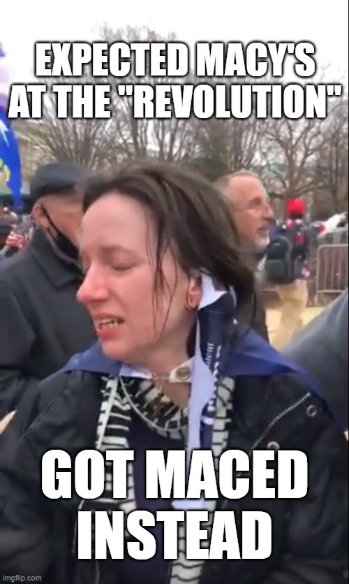 "It's a revolution!" she said... "they maced me" she complained. | EXPECTED MACY'S
AT THE "REVOLUTION"; GOT MACED
INSTEAD | image tagged in idiot,maced,redneck revolution,entitlement | made w/ Imgflip meme maker