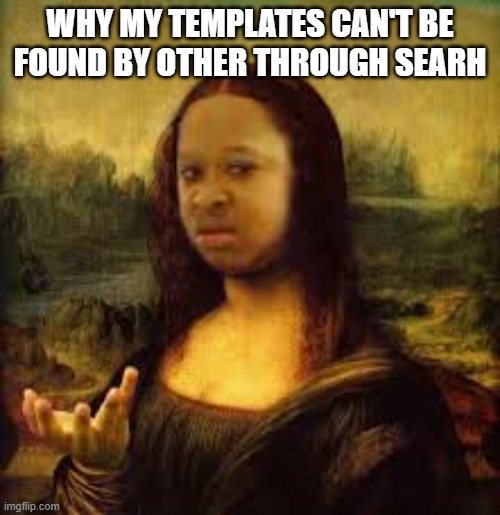 To everyone there.. | WHY MY TEMPLATES CAN'T BE FOUND BY OTHER THROUGH SEARH | image tagged in mona lisa black girl | made w/ Imgflip meme maker