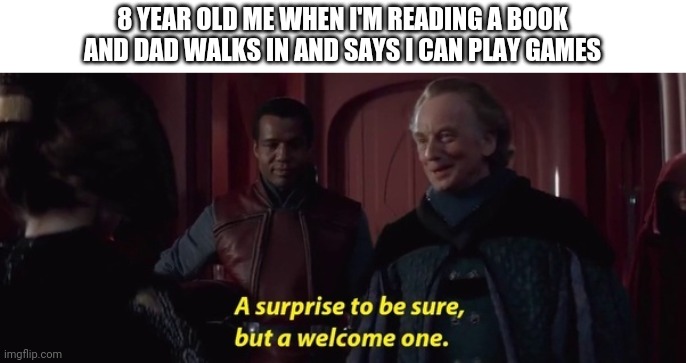 A Surprise to be sure | 8 YEAR OLD ME WHEN I'M READING A BOOK AND DAD WALKS IN AND SAYS I CAN PLAY GAMES | image tagged in a surprise to be sure | made w/ Imgflip meme maker