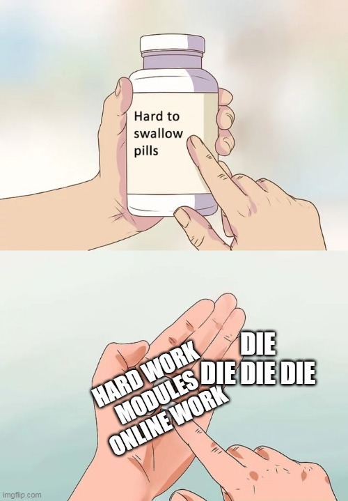 Hard To Swallow Pills Meme | DIE DIE DIE DIE; HARD WORK
MODULES
ONLINE WORK | image tagged in memes,hard to swallow pills | made w/ Imgflip meme maker