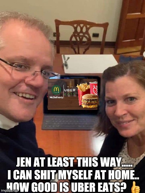 Uber Eats scomo | JEN AT LEAST THIS WAY..... I CAN SHIT MYSELF AT HOME.. 
HOW GOOD IS UBER EATS? 👍 | image tagged in scomo ipad jenny,funny,uber,mcdonalds | made w/ Imgflip meme maker