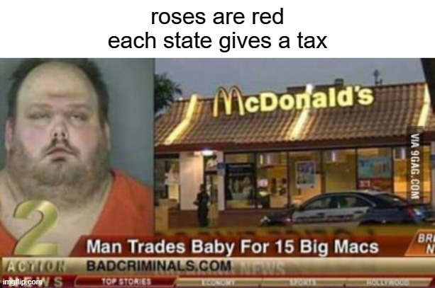 horrible criminal wtf | roses are red
each state gives a tax | image tagged in man,trades,baby,for,15,big-macs | made w/ Imgflip meme maker