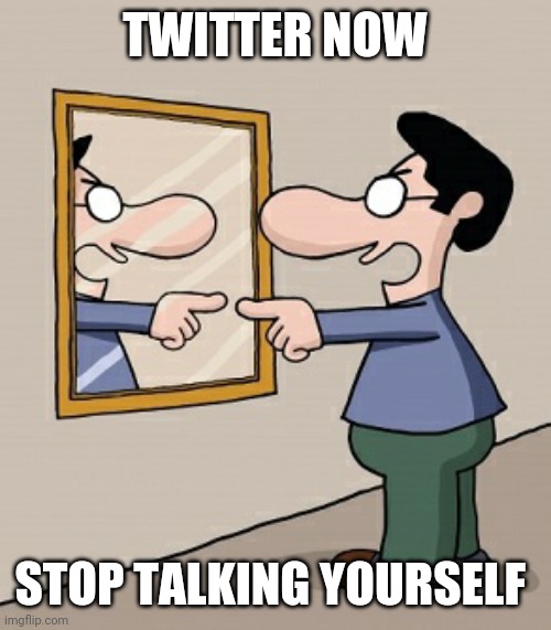 Twitter banned | TWITTER NOW; STOP TALKING YOURSELF | image tagged in twitter | made w/ Imgflip meme maker