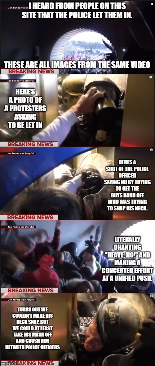 I HEARD FROM PEOPLE ON THIS SITE THAT THE POLICE LET THEM IN. THESE ARE ALL IMAGES FROM THE SAME VIDEO HERE'S A PHOTO OF A PROTESTERS ASKING | made w/ Imgflip meme maker