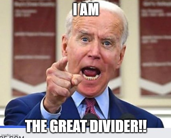 Joe Biden no malarkey | I AM; THE GREAT DIVIDER!! | image tagged in joe biden no malarkey | made w/ Imgflip meme maker