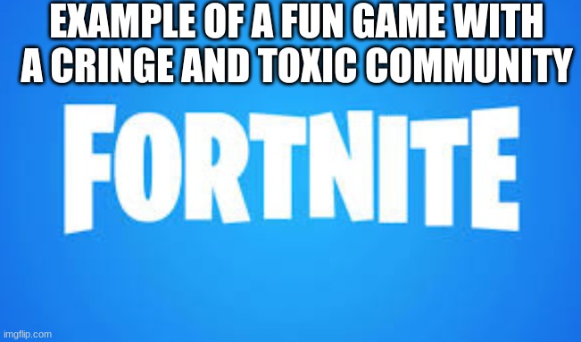 EXAMPLE OF A FUN GAME WITH A CRINGE AND TOXIC COMMUNITY | made w/ Imgflip meme maker