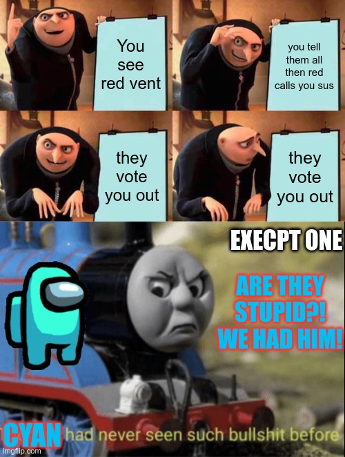 Public Lobby Fail | You see red vent; you tell them all then red calls you sus; they vote you out; they vote you out; EXECPT ONE; ARE THEY STUPID?! WE HAD HIM! CYAN | image tagged in memes,gru's plan,thomas has never seen such bs before,among us | made w/ Imgflip meme maker