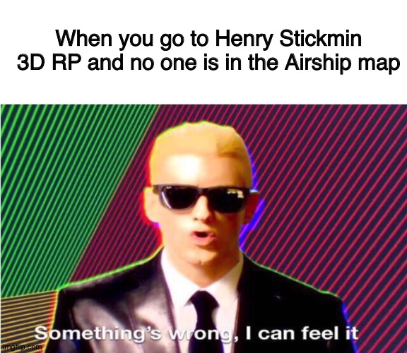 People who played the game can only understand (this is a Roblox game) | When you go to Henry Stickmin 3D RP and no one is in the Airship map | image tagged in blank white template,something s wrong,somethings wrong,memes,roblox,henry stickmin | made w/ Imgflip meme maker