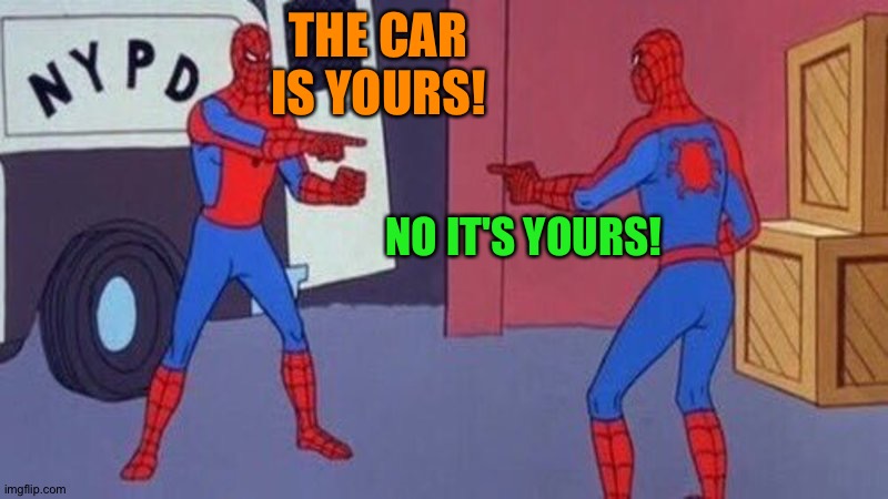 spiderman pointing at spiderman | THE CAR IS YOURS! NO IT'S YOURS! | image tagged in spiderman pointing at spiderman | made w/ Imgflip meme maker