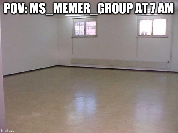 ok, i will see you guys in a couple of hours when this stream is active again | POV: MS_MEMER_GROUP AT 7 AM | image tagged in memes,funny,empty room,mornings | made w/ Imgflip meme maker