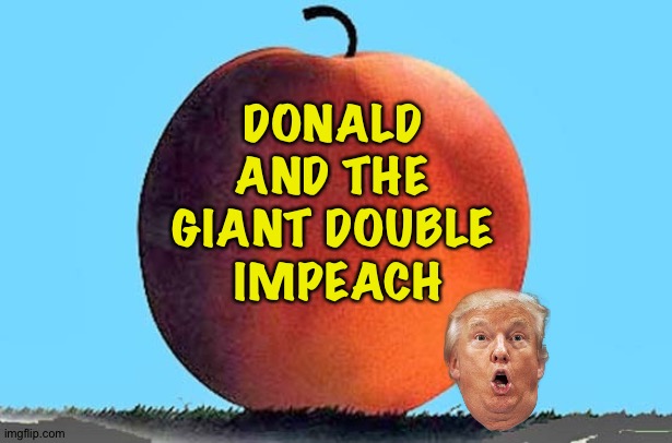 Coming soon? | DONALD 
AND THE 
GIANT DOUBLE 
IMPEACH | image tagged in giant peach | made w/ Imgflip meme maker