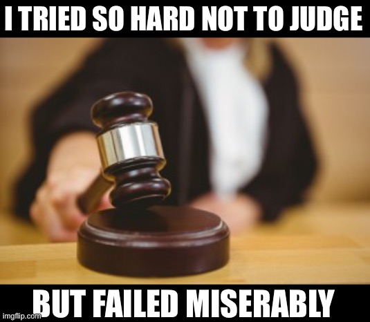 I TRIED SO HARD NOT TO JUDGE BUT FAILED MISERABLY | made w/ Imgflip meme maker