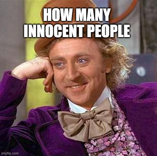 how many innocent people | HOW MANY INNOCENT PEOPLE | image tagged in memes,creepy condescending wonka | made w/ Imgflip meme maker