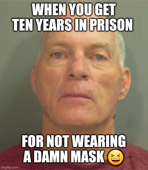 Capitol riots | WHEN YOU GET TEN YEARS IN PRISON; FOR NOT WEARING A DAMN MASK 😆 | image tagged in riots,maga,trump 2020,lol so funny,funny memes | made w/ Imgflip meme maker