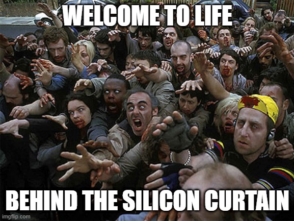 Behind the Silicon Curtain | WELCOME TO LIFE; BEHIND THE SILICON CURTAIN | image tagged in zombies approaching,election 2020,leftists,socialism,democrats | made w/ Imgflip meme maker