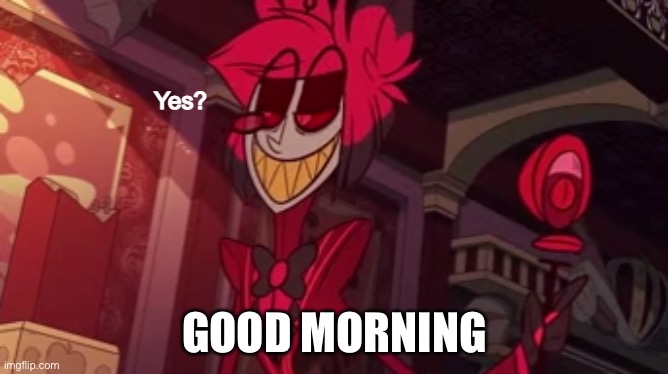 Alastor yes? | GOOD MORNING | image tagged in alastor yes | made w/ Imgflip meme maker