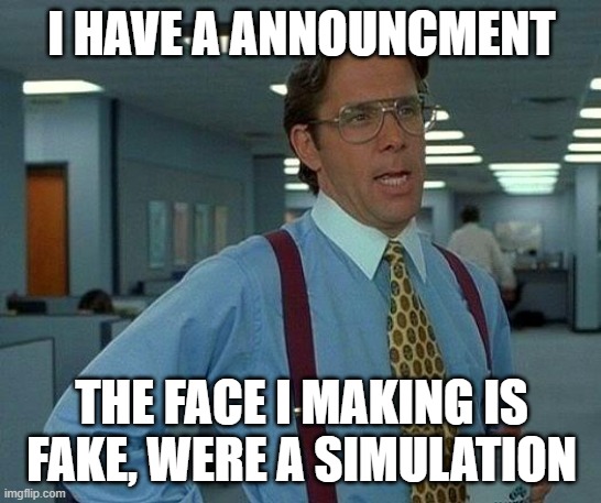 we are tho | I HAVE A ANNOUNCMENT; THE FACE I MAKING IS FAKE, WERE A SIMULATION | image tagged in memes,that would be great | made w/ Imgflip meme maker