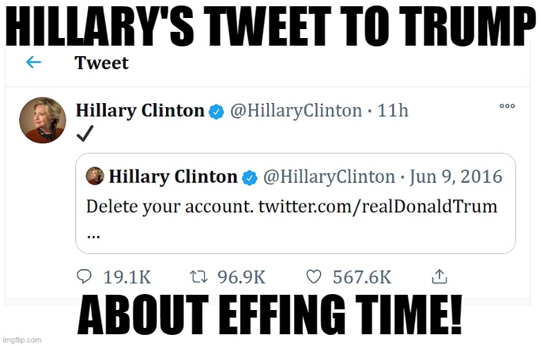 Trump sent out 57,000 tweets and they're all f*cking worthless. | HILLARY'S TWEET TO TRUMP; ABOUT EFFING TIME! | image tagged in hillary,trolls,trump,twitter,cancelled | made w/ Imgflip meme maker