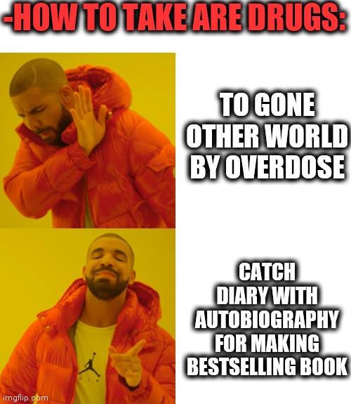 -Annotation is first. | -HOW TO TAKE ARE DRUGS:; TO GONE OTHER WORLD BY OVERDOSE; CATCH DIARY WITH AUTOBIOGRAPHY FOR MAKING BESTSELLING BOOK | image tagged in memes,drake hotline bling,drugs are bad,anime is the best show,dear diary,money man | made w/ Imgflip meme maker