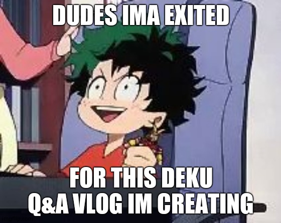 Deku Q&A vlog | DUDES IMA EXITED; FOR THIS DEKU Q&A VLOG IM CREATING | image tagged in exited deku | made w/ Imgflip meme maker