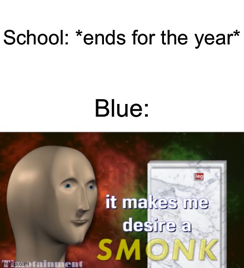 School: *ends for the year*; Blue: | image tagged in blank white template | made w/ Imgflip meme maker