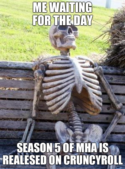 Waiting Skeleton | ME WAITING  FOR THE DAY; SEASON 5 OF MHA IS REALESED ON CRUNCYROLL | image tagged in memes,waiting skeleton | made w/ Imgflip meme maker