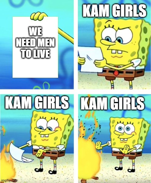 BEANS | KAM GIRLS; WE NEED MEN TO LIVE; KAM GIRLS; KAM GIRLS | image tagged in spongebob burning paper | made w/ Imgflip meme maker