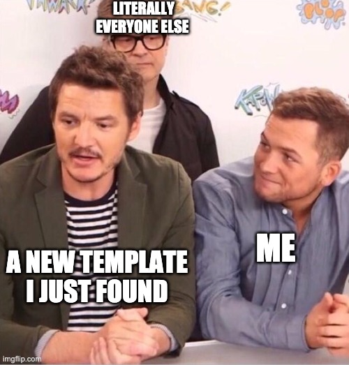 LITERALLY EVERYONE ELSE; A NEW TEMPLATE I JUST FOUND; ME | image tagged in kingsman | made w/ Imgflip meme maker