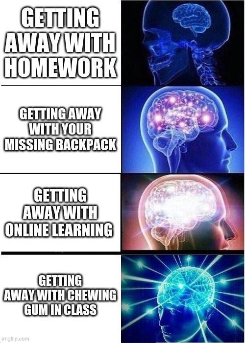 Expanding Brain | GETTING AWAY WITH HOMEWORK; GETTING AWAY WITH YOUR MISSING BACKPACK; GETTING AWAY WITH ONLINE LEARNING; GETTING AWAY WITH CHEWING GUM IN CLASS | image tagged in memes,expanding brain,lol,school | made w/ Imgflip meme maker
