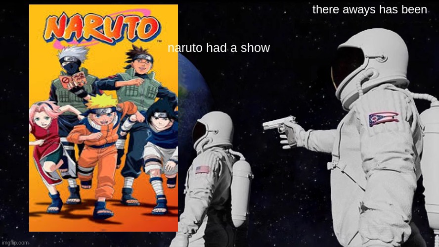 Always Has Been | there aways has been; naruto had a show | image tagged in memes,always has been | made w/ Imgflip meme maker