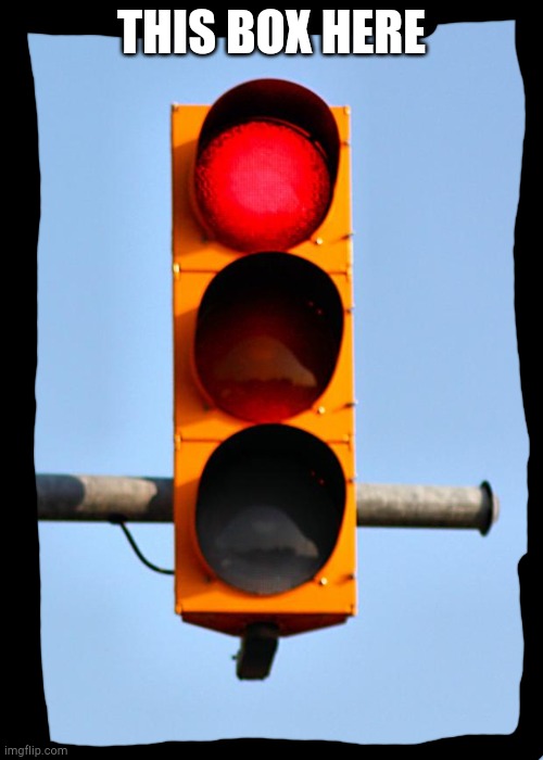 Traffic light  | THIS BOX HERE | image tagged in traffic light | made w/ Imgflip meme maker