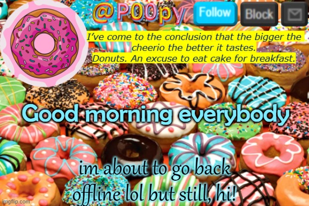 poopy | Good morning everybody; im about to go back offline lol but still, hi! | image tagged in poopy | made w/ Imgflip meme maker