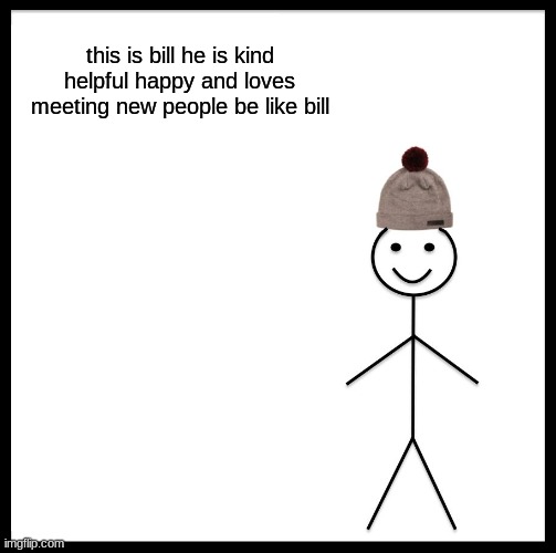 Be Like Bill | this is bill he is kind helpful happy and loves meeting new people be like bill | image tagged in memes,be like bill | made w/ Imgflip meme maker