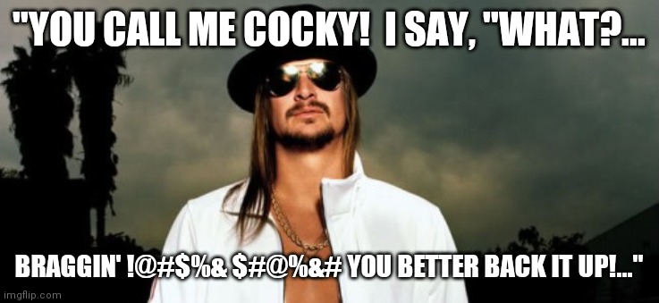 Congess Be thankful for what you have 'cause you might get what you deserve!  You could have this guy for Predident! | "YOU CALL ME COCKY!  I SAY, "WHAT?... BRAGGIN' !@#$%& $#@%&# YOU BETTER BACK IT UP!..." | image tagged in kid rock,presidential candidates | made w/ Imgflip meme maker